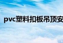 pvc塑料扣板吊顶安装视频（pvc扣板吊顶）