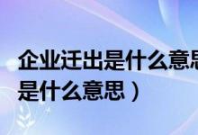 企业迁出是什么意思（工商网上显示企业迁出是什么意思）