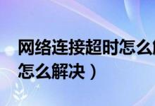 网络连接超时怎么解决?（网络出现连接超时怎么解决）