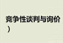 竞争性谈判与询价（竞争性谈判和询价的区别）