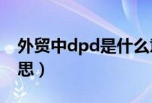 外贸中dpd是什么意思（外贸里DP是什么意思）