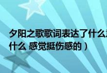 夕阳之歌歌词表达了什么意思（夕阳之歌歌词表达的意思是什么 感觉挺伤感的）