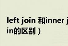 left join 和inner join（left join和inner join的区别）