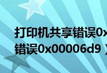 打印机共享错误0x0000011b（打印机共享错误0x00006d9）