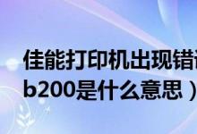 佳能打印机出现错误b200（佳能打印机故障b200是什么意思）