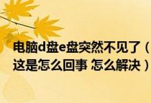 电脑d盘e盘突然不见了（我的电脑里面的D盘和E盘不见了 这是怎么回事 怎么解决）