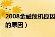 2008金融危机原因分析最新（2008金融危机的原因）