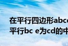 在平行四边形abcd中（在四边形abcd中ad平行bc e为cd的中点）