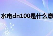 水电dn100是什么意思（dn100是什么意思）