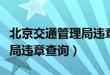 北京交通管理局违章查询网站（北京交通管理局违章查询）