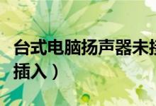 台式电脑扬声器未接入怎么办（扬声器显示未插入）