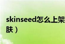 skinseed怎么上架皮肤（skinme怎么上传皮肤）