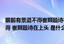 眼前有景道不得崔颢题诗在上头出自哪首诗（眼前有景道不得 崔颢题诗在上头 是什么意思）