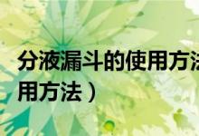 分液漏斗的使用方法错误的是（分液漏斗的使用方法）