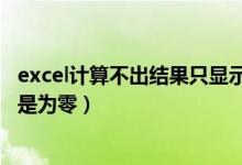 excel计算不出结果只显示0（为什么EXCEL表格计算结果总是为零）