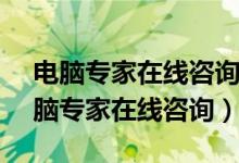 电脑专家在线咨询 - 百度问一问打电脑（电脑专家在线咨询）