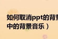 如何取消ppt的背景音乐wps（如何取消ppt中的背景音乐）