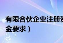 有限合伙企业注册资金要求（合伙企业注册资金要求）