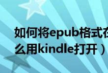 如何将epub格式在kindle上打开（epub怎么用kindle打开）