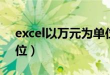 excel以万元为单位显示（excel以万元为单位）