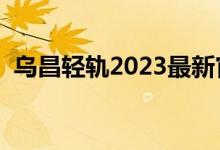 乌昌轻轨2023最新官方消息及时间（乌昌）