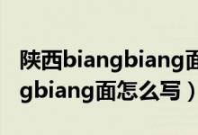 陕西biangbiang面汉字怎么读（陕西的biangbiang面怎么写）