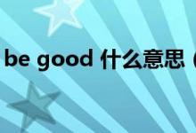 be good 什么意思（be good with的意思）