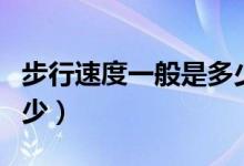 步行速度一般是多少公里（步行速度一般是多少）