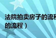 法院拍卖房子的流程需要多久（法院拍卖房子的流程）