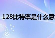 128比特率是什么意思（比特率是什么意思）