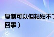 复制可以但粘贴不了（电脑无法复制粘贴怎么回事）