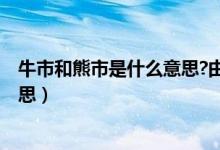 牛市和熊市是什么意思?由来是什么?（牛市和熊市是什么意思）