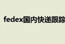 fedex国内快递跟踪（fedex偏远地区查询）