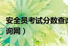 安全员考试分数查询入口（安全员考试成绩查询网）