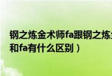 钢之炼金术师fa跟钢之炼金术师有什么区别（钢之炼金术师和fa有什么区别）