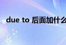 due to 后面加什么（due to是什么意思）