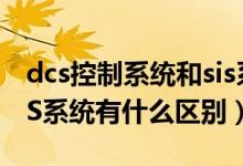 dcs控制系统和sis系统的区别（sis系统和DCS系统有什么区别）