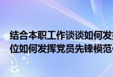 结合本职工作谈谈如何发挥党员先锋模范作用（结合自身岗位如何发挥党员先锋模范作用）