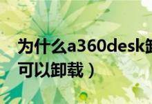 为什么a360desk卸载不掉（a360 desktop可以卸载）