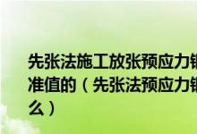 先张法施工放张预应力钢筋时混凝土强度要求不低于强度标准值的（先张法预应力钢筋和后张法预应力钢筋的区别是什么）