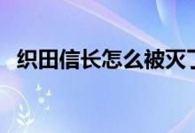 织田信长怎么被灭了（织田信长怎么死的）