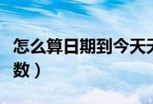 怎么算日期到今天天数（计算日期到今天的天数）