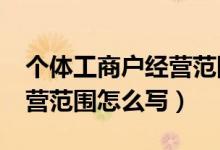 个体工商户经营范围怎么写?（个体工商户经营范围怎么写）