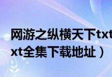 网游之纵横天下txt下载（网游之召唤万岁的txt全集下载地址）