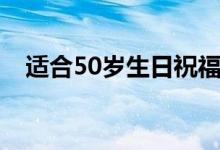 适合50岁生日祝福语（50岁生日祝福语）