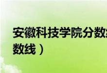 安徽科技学院分数线2020（安徽科技学院分数线）