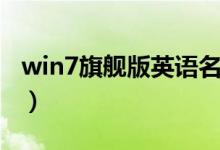 win7旗舰版英语名称（win7旗舰版英文名称）