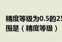 精度等级为0.5的25mpa压力表的最大误差范围是（精度等级）