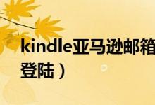 kindle亚马逊邮箱注册（亚马逊kindle邮箱登陆）