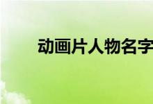 动画片人物名字合集（动画片人物）